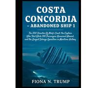 Costa Concordia-Abandoned Ship 1: The 2012 Disaster Off Italy's Coast, the Captain Who Fled While 300 Passengers Remained Aboard, and the Largest ... Maritime History (True Shipwreck Histories)