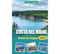 Costa Del Maine Guida Di Viaggio 2026: Una guida per gli avventurieri all'aria aperta e gli amanti del cibo Dove andare in kayak, dove mangiare ... pianificare il tuo viaggio per meno folla