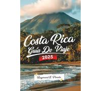 COSTA RICA GUÍA DE VIAJE 2025: Explora San José, Selvas Tropicales, Volcanes y Playas - Tours de Aventura, Tesoros Ocultos e Itinerario Detallado para un Viaje Inolvidable