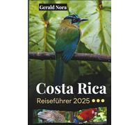 Costa Rica Reiseführer 2025: Authentische Reiserouten, nachhaltige Abenteuer und sehenswerte Ziele für das ultimative Costa Rica-Erlebnis (NORA TRAVELS)
