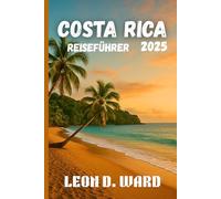 COSTA RICA REISEFÜHRER 2025: Entdecken Sie San José, Liberia und die Umgebung: Der ultimative Reiseführer 2025 für Costa Ricas Städte, Kultur, Küche und Natur