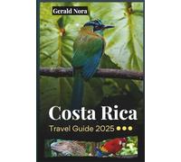 Costa Rica Travel Guide 2025: Authentic Itineraries, Sustainable Adventures, and Must-See Destinations for the Ultimate Costa Rican Experience (NORA TRAVELS)