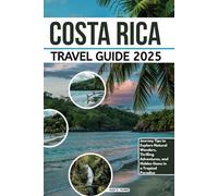 COSTA RICA TRAVEL GUIDE 2025: Journey Tips to Explore Natural Wonders, Thrilling Adventures, and Hidden Gems in a Tropical Paradise