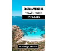 COSTA SMERALDA TRAVEL GUIDE 2024-2025: Discover the Elegance and Adventure of Sardinia's Premier Coastal Destination