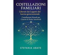 Costellazioni Familiari - Liberati dai Legami del karma generazionale: Costellazioni Rituali per Guarire le Ferite Ancestrali