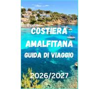 COSTIERA AMALFITANA GUIDA DI VIAGGIO 2026/2027: La guida completa per scoprire i villaggi costieri, i paesaggi suggestivi, la cucina locale, le ... e pianificare il viaggio in tutta sicurezza.