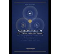 COSTRUIRE AGENTI AI: Guida operativa per progettare, costruire e validare agenti basati su Claude, Google Gemini e ChatGPT