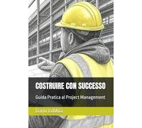 COSTRUIRE CON SUCCESSO: Guida Pratica al Project Management