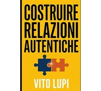 Costruire Relazioni Autentiche: Guida pratica per giovani adulti: come superare la solitudine e conquistare la fiducia degli altri