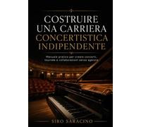 Costruire una carriera concertistica indipendente: Manuale pratico per creare concerti, tournée e collaborazioni senza agenzia