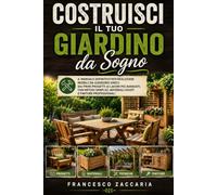 Costruisci il tuo giardino da sogno .: Il manuale definitivo per realizzare mobili da giardino unici : dai primi progetti ai lavori più avanzati , con ... ,materiali giusti e finiture professionali.