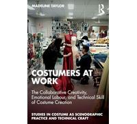 Costumers at Work: The Collaborative Creativity, Emotional Labour, and Technical Skill of Costume Creation (Studies in Costume as Scenographic Practice and Technical Craft)