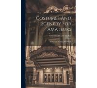 Costumes And Scenery For Amateurs: A Practical Working Handbook