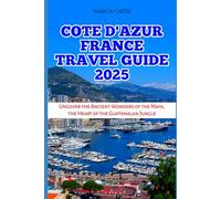 COTE D'AZUR FRANCE TRAVEL GUIDE 2025: Discover Glamour, Sun-Soaked Beaches, and Timeless Elegance on the French Riviera (Travel Books and Tour Guides)