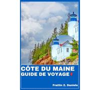 CÔTE DU MAINE GUIDE DE VOYAGE: Votre guide indispensable pour explorer la côte du Maine : itinéraires authentiques, secrets locaux, gastronomie, culture et aventures côtières de Portland à Acadia
