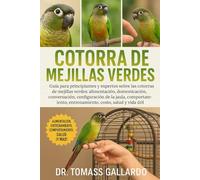 COTORRA DE MEJILLAS VERDES: Guía para principiantes y expertos sobre las cotorras de mejillas verdes: alimentación, domesticación, conversación, ... entrenamiento, costo, salud y vida útil