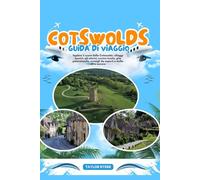 COTSWOLDS GUIDA DI VIAGGIO: Esplora il cuore delle Cotswolds: villaggi iconici, siti storici, cucina locale, gite panoramiche, consigli da esperti e molto altro ancora