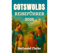 COTSWOLDS REISEFÜHRER 2025: Entdecken Sie die Cotswolds mit Kindern - familienfreundliche Abenteuer, kindersichere Spaziergänge, erstklassige ... lustige Aktivitäten für Eltern jeden Alters