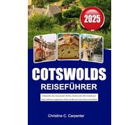 COTSWOLDS Reiseführer 2025: Erkunden Sie charmante Dörfer, historische Herrenhäuser und zeitloses englisches Erbe im Herzen von Gloucestershire