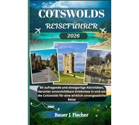 COTSWOLDS REISEFÜHRER: 80 aufregende und einzigartige Aktivitäten, darunter unverzichtbare Erlebnisse in und um die Cotswolds für eine wirklich unvergessliche Reise (Fischer Journey GR)