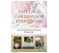 COTTAGE GARDENS FOR EVERY HOME: How to Create and Care for a Stunning Cottage Garden