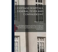 Cottage Hospitals, General, Fever and Convalescent: Their Progress, Management and Work in Great Britain and Ireland, and the United States of ... Opened: Many Plans and Illustrations I