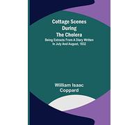 Cottage scenes during the cholera; Being extracts from a diary written in July and August, 1832