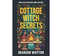 Cottage Witch Secrets: Gentle Spells for Hearth, Home, and Heart (Cozy Witch Spells)