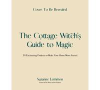 The Cottage Witch's Guide to Magic: 25 Enchanting Projects to Make Your Home More Sacred