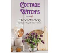 Cottage Witch's Kitchen Witchery: Stirring Up Magick in the Kitchen