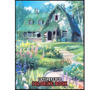 Cottagecore Coloring book: Whimsical Designs Inspired by Nature, Cozy Gardens, and Rustic Charm - Perfect for Stress Relief and Creative Relaxation