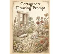Cottagecore Drawing Prompts: 300 Whimsical Art Ideas Inspired by Wild Gardens, Cozy Cottages and Enchanted Forests - Drawing Prompt Book for Artists of Every Skill Level (Creative Chaos Collection)