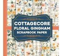 Cottagecore Floral Gingham Scrapbook Paper: A Cozy Blend of Florals and Gingham for Scrapbooking, Collage Art & Paper Crafts