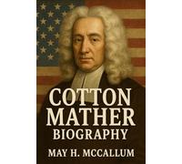 Cotton Mather Biography: A Puritan’s Struggle Between Faith and Reason, His Legacy in a Changing World (American Pillars: Biographies that Shaped the Republic)
