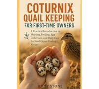 COTURNIX QUAIL KEEPING FOR FIRST-TIME OWNERS: A Practical Introduction to Housing Feeding Egg Collection and Daily Care for Small-Space Poultry Keepers