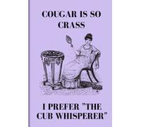 Cougar Is So Crass I Prefer "The Cub Whisperer": Funny Journal Notebook For Women