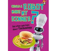Could a Robot Make My Dinner?: And other questions about Technology (Questions You Never Thought You'd Ask)