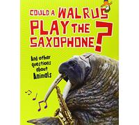 Could a Walrus Play the Saxophone?: And other questions about Animals (Questions You Never Thought You'd Ask)