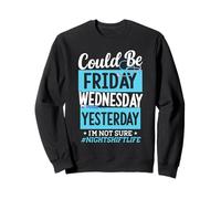 Could Be Friday Wednesday Yesterday I'm Not Sure Night Shift Sweatshirt