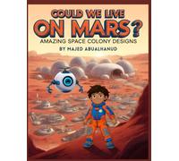 Could We Live on Mars? Amazing Space Colony Designs: Exploring Futuristic Habitats, Life Support, and Daily Life on the Red Planet (Innovation and Space for Young People - Stories and Activities)