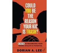 Could You Be The Reason Your Kid Is Trash: 8 Keys To Maximizing Your Young Athlete's Potential (The Basketball Blueprint Series)