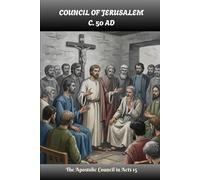 COUNCIL OF JERUSALEM (c. 50 AD): The Apostolic Council in Acts 15 (EARLY CHURCH HISTORY SERIES: When Christianity Was Young and Dangerous)
