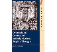 Counsel and Command in Early Modern English Thought – 125 (Ideas in Context, Series Number 125)