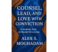 COUNSEL, LEAD, AND LOVE WITH CONVICTION: A Manual for Integrated Living