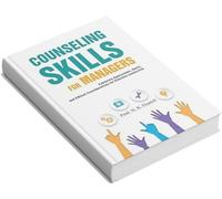 Counseling Skills For Managers : Exploring Approaches, Skills and Ethical Considerations for Effective Leadership