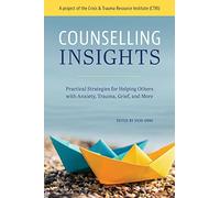 Counselling Insights: Practical Strategies for Helping Others With Anxiety, Trauma, Grief, and More