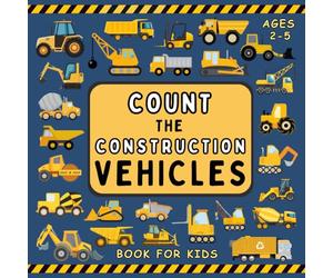 count the construction vehicles book For Kids Ages 2-5: Learn Counting for Children, Preschoolers, Toddlers & Kindergartners ~ Find The Diggers, Forklifts, Bulldozers, Excavators, and More