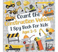 Count The Construction Vehicles! I Spy Book for Kids Ages 2-5: Trucks Excavators Diggers and More | Fun Picture Puzzle About Construction Site (Construction Books for Kids)