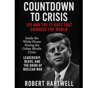 COUNTDOWN TO CRISIS: JFK AND THE 13 DAYS THAT CHANGED THE WORLD: Inside The White House During The Cuban Missile Crisis Leadership, Nerve, And The Brink Of Nuclear War