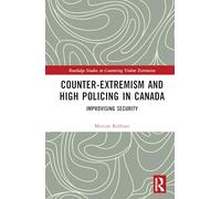 Counter-Extremism and High Policing in Canada: Improvising Security (Routledge Studies in Countering Violent Extremism)